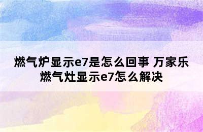 燃气炉显示e7是怎么回事 万家乐燃气灶显示e7怎么解决